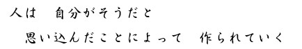 人は　自分がそうだと　思い込んだことによって　作られていく