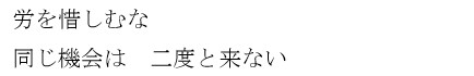 労を惜しむな 同じ機会は　二度と来ない