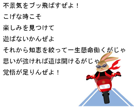 不景気をブッ飛ばすぜよ！　こげな時こそ　楽しみを見つけて　遊ばないかんぜよ　それから知恵を絞って一生懸命働くがじゃ　思いが強ければ道は開けるがじゃ　覚悟が足りんぜよ！